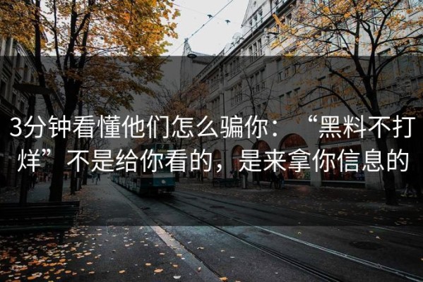 3分钟看懂他们怎么骗你：“黑料不打烊”不是给你看的，是来拿你信息的