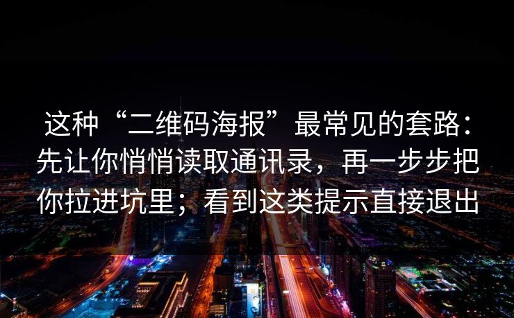 这种“二维码海报”最常见的套路：先让你悄悄读取通讯录，再一步步把你拉进坑里；看到这类提示直接退出