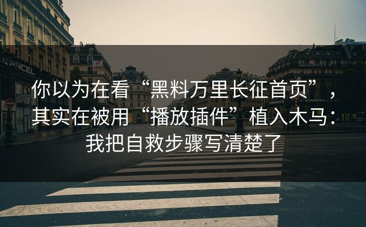 你以为在看“黑料万里长征首页”,其实在被用“播放插件”植入木马:我把自救步骤写清楚了 你以为在看“黑料万里长征首页”,其实在被用“播放插件”植入木马:我把自救步骤写清楚了