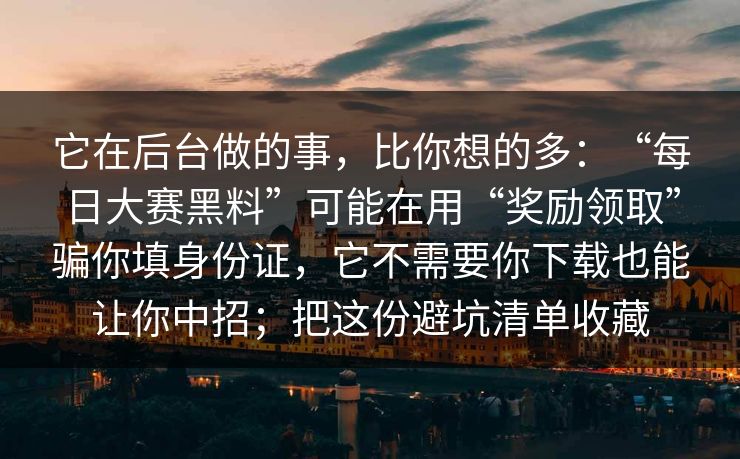 它在后台做的事,比你想的多:“每日大赛黑料”可能在用“奖励领取”骗你填身份证,它不需要你下载也能让你中招;把这份避坑清单收藏 它在后台做的事,比你想的多:“每日大赛黑料”可能在用“奖励领取”骗你填身份证,它不需要你下载也能让你中招;把这份避坑清单收藏