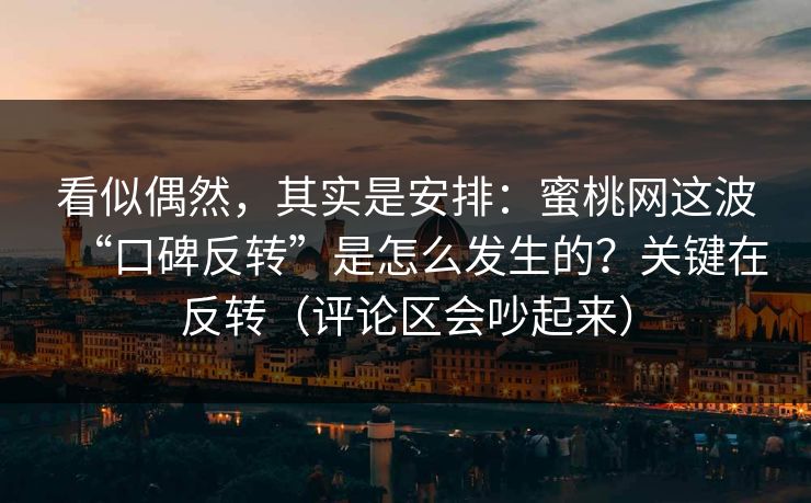 看似偶然，其实是安排：蜜桃网这波“口碑反转”是怎么发生的？关键在反转（评论区会吵起来）