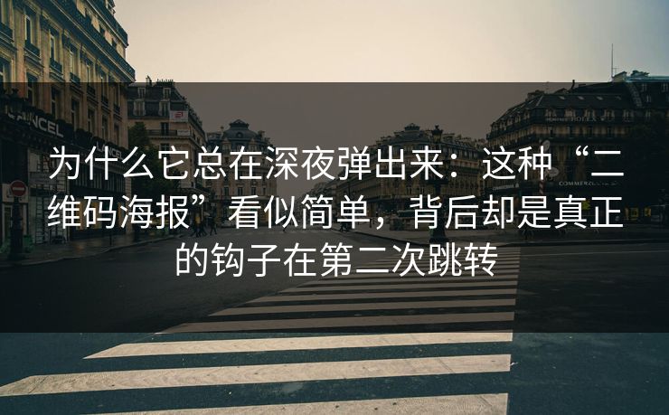 为什么它总在深夜弹出来：这种“二维码海报”看似简单，背后却是真正的钩子在第二次跳转