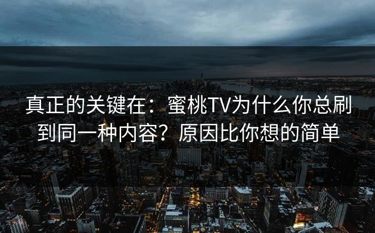 真正的关键在：蜜桃TV为什么你总刷到同一种内容？原因比你想的简单