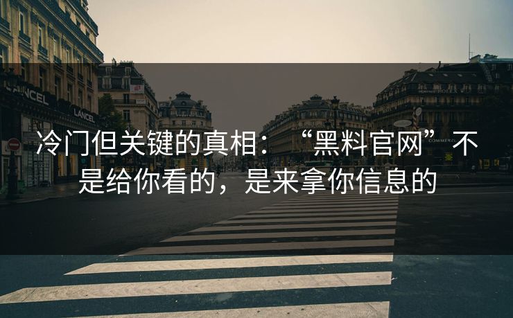 冷门但关键的真相:“黑料官网”不是给你看的,是来拿你信息的 冷门但关键的真相:“黑料官网”不是给你看的,是来拿你信息的