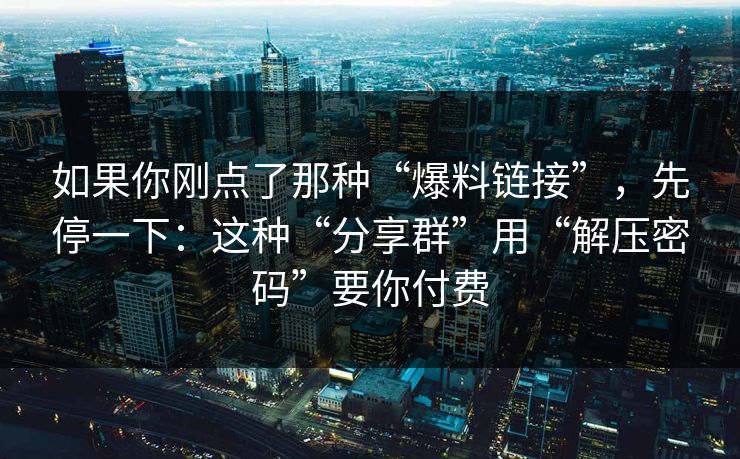 如果你刚点了那种“爆料链接”，先停一下：这种“分享群”用“解压密码”要你付费