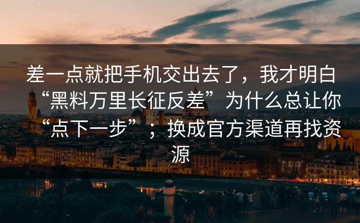 差一点就把手机交出去了，我才明白“黑料万里长征反差”为什么总让你“点下一步”；换成官方渠道再找资源