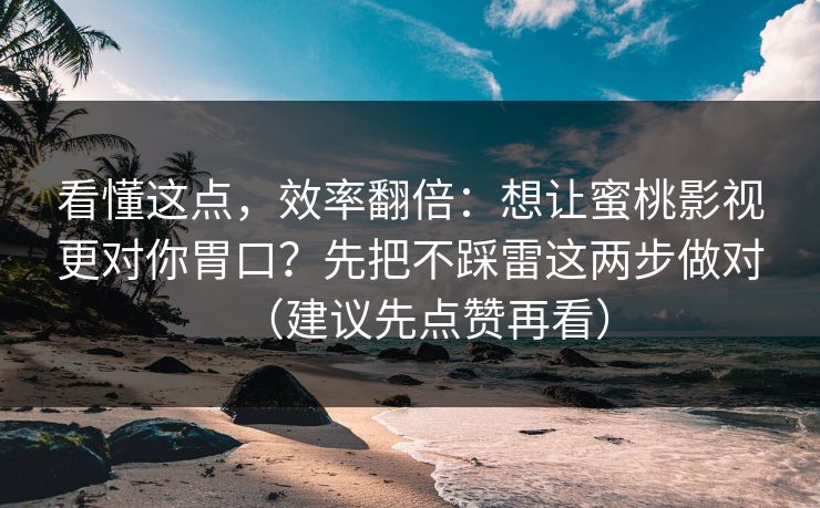 看懂这点，效率翻倍：想让蜜桃影视更对你胃口？先把不踩雷这两步做对（建议先点赞再看）