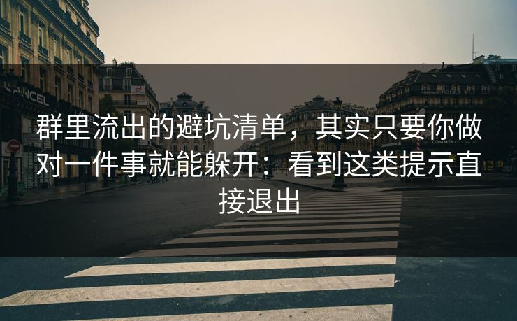 群里流出的避坑清单,其实只要你做对一件事就能躲开:看到这类提示直接退出 群里流出的避坑清单,其实只要你做对一件事就能躲开:看到这类提示直接退出