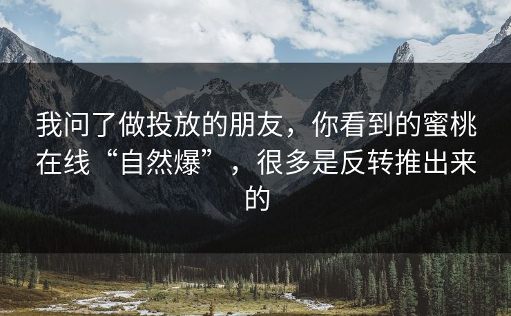 我问了做投放的朋友，你看到的蜜桃在线“自然爆”，很多是反转推出来的