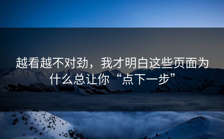 越看越不对劲,我才明白这些页面为什么总让你“点下一步” 越看越不对劲,我才明白这些页面为什么总让你“点下一步”