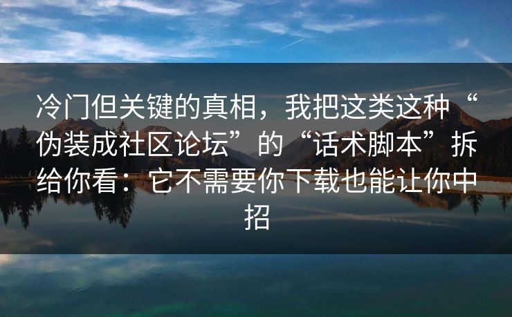 冷门但关键的真相,我把这类这种“伪装成社区论坛”的“话术脚本”拆给你看:它不需要你下载也能让你中招 冷门但关键的真相,我把这类这种“伪装成社区论坛”的“话术脚本”拆给你看:它不需要你下载也能让你中招