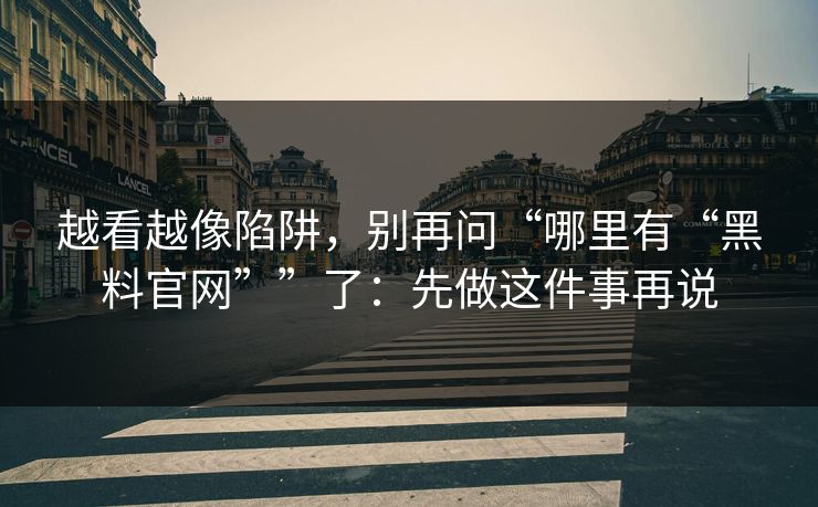 越看越像陷阱，别再问“哪里有“黑料官网””了：先做这件事再说