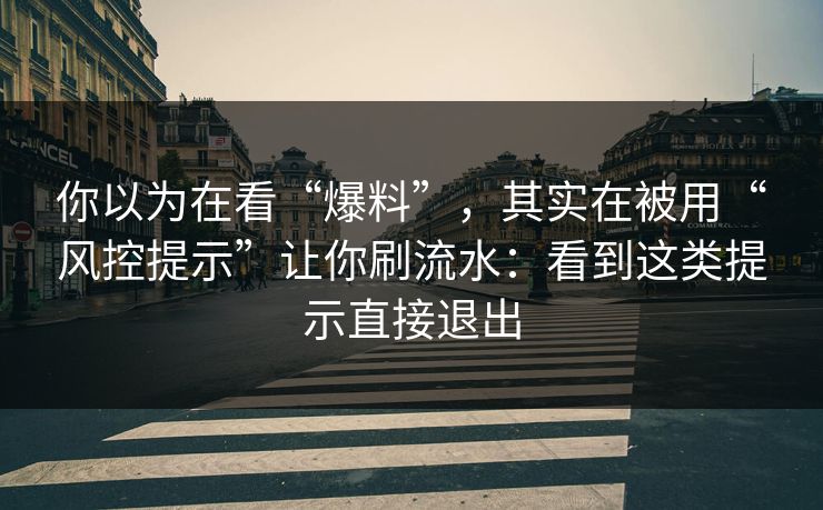 你以为在看“爆料”，其实在被用“风控提示”让你刷流水：看到这类提示直接退出