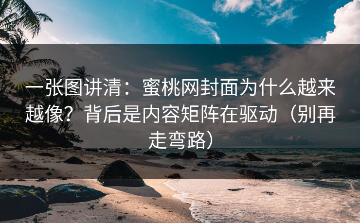 一张图讲清:蜜桃网封面为什么越来越像?背后是内容矩阵在驱动(别再走弯路) 一张图讲清:蜜桃网封面为什么越来越像?背后是内容矩阵在驱动(别再走弯路)